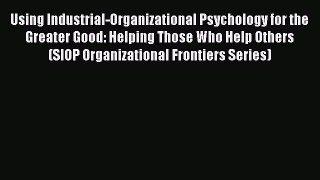 Read Using Industrial-Organizational Psychology for the Greater Good: Helping Those Who Help