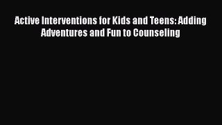 [Read book] Active Interventions for Kids and Teens: Adding Adventures and Fun to Counseling