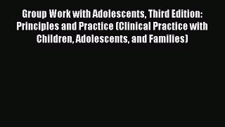 [Read book] Group Work with Adolescents Third Edition: Principles and Practice (Clinical Practice