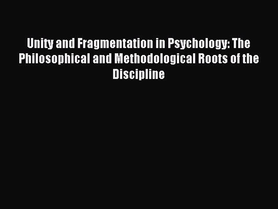 Read Unity and Fragmentation in Psychology: The Philosophical and Methodological Roots of the
