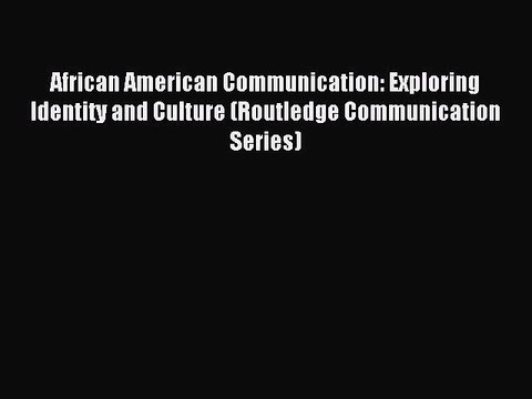 Read African American Communication: Exploring Identity and Culture (Routledge Communication