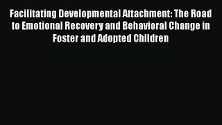 [Read book] Facilitating Developmental Attachment: The Road to Emotional Recovery and Behavioral
