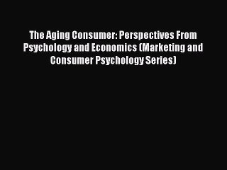 Read The Aging Consumer: Perspectives From Psychology and Economics (Marketing and Consumer