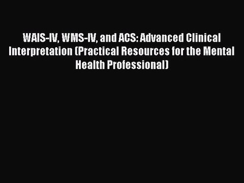 Read WAIS-IV WMS-IV and ACS: Advanced Clinical Interpretation (Practical Resources for the
