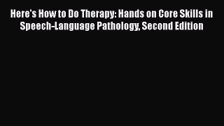 [Read book] Here's How to Do Therapy: Hands on Core Skills in Speech-Language Pathology Second