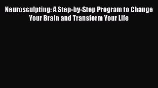 [Read book] Neurosculpting: A Step-by-Step Program to Change Your Brain and Transform Your
