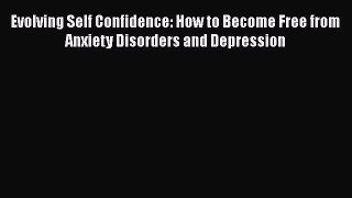 [Read book] Evolving Self Confidence: How to Become Free from Anxiety Disorders and Depression