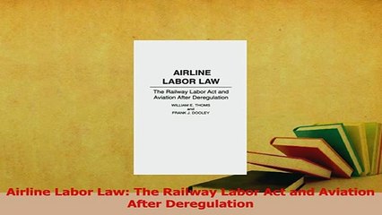 Read  Airline Labor Law The Railway Labor Act and Aviation After Deregulation Ebook Free