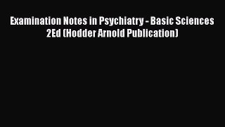 [Read book] Examination Notes in Psychiatry - Basic Sciences 2Ed (Hodder Arnold Publication)