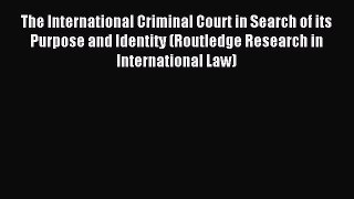 [Download PDF] The International Criminal Court in Search of its Purpose and Identity (Routledge