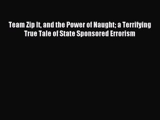 [Download PDF] Team Zip It and the Power of Naught a Terrifying True Tale of State Sponsored