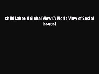 [Download PDF] Child Labor: A Global View (A World View of Social Issues) Read Free