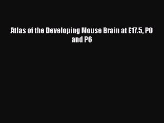 Read Atlas of the Developing Mouse Brain at E17.5 P0 and P6 Ebook Free
