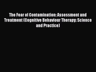 Read The Fear of Contamination: Assessment and Treatment (Cognitive Behaviour Therapy: Science