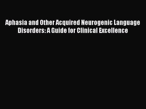 Read Aphasia and Other Acquired Neurogenic Language Disorders: A Guide for Clinical Excellence