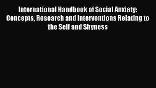 Download International Handbook of Social Anxiety: Concepts Research and Interventions Relating