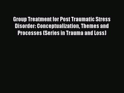 Download Group Treatment for Post Traumatic Stress Disorder: Conceptualization Themes and Processes
