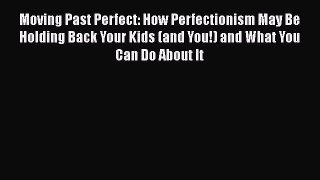 [Read book] Moving Past Perfect: How Perfectionism May Be Holding Back Your Kids (and You!)