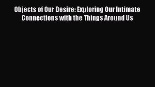 [Read book] Objects of Our Desire: Exploring Our Intimate Connections with the Things Around