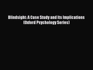Download Blindsight: A Case Study and Its Implications (Oxford Psychology Series) PDF Free