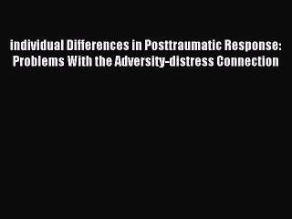 Read individual Differences in Posttraumatic Response: Problems With the Adversity-distress
