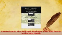 Read  Lawyering for the Railroad Business Law and Power in the New South PDF Online