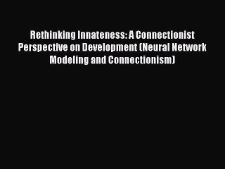 Read Rethinking Innateness: A Connectionist Perspective on Development (Neural Network Modeling