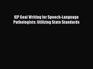 Read IEP Goal Writing for Speech-Language Pathologists: Utilizing State Standards Ebook Free