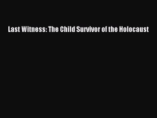 Read Last Witness: The Child Survivor of the Holocaust Ebook Free