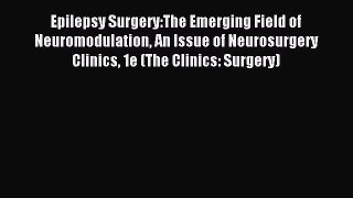 Read Epilepsy Surgery:The Emerging Field of Neuromodulation An Issue of Neurosurgery Clinics