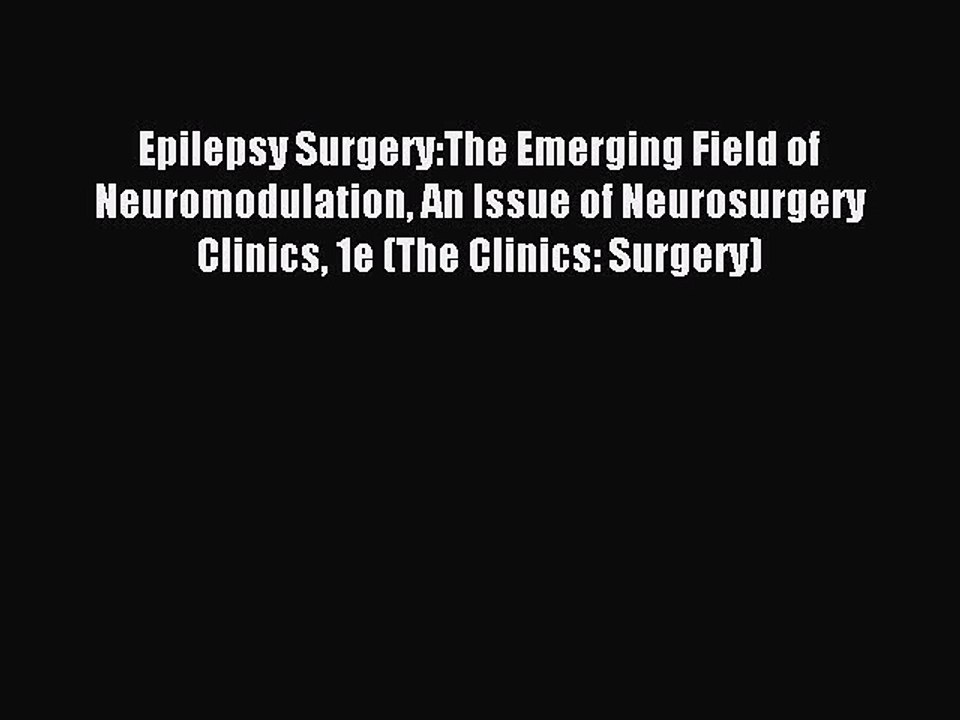 Read Epilepsy Surgery:The Emerging Field of Neuromodulation An Issue of Neurosurgery Clinics