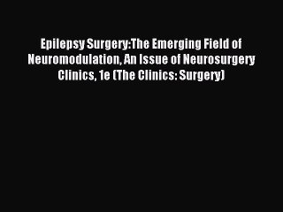 Read Epilepsy Surgery:The Emerging Field of Neuromodulation An Issue of Neurosurgery Clinics