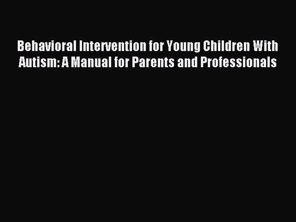 Read Behavioral Intervention for Young Children With Autism: A Manual for Parents and Professionals