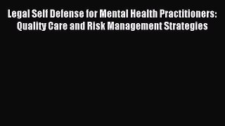 Read Legal Self Defense for Mental Health Practitioners: Quality Care and Risk Management Strategies