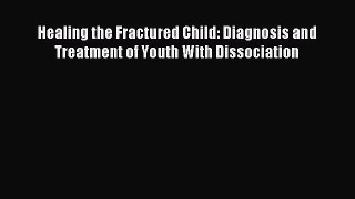 Read Healing the Fractured Child: Diagnosis and Treatment of Youth With Dissociation Ebook