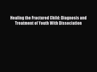 Read Healing the Fractured Child: Diagnosis and Treatment of Youth With Dissociation Ebook