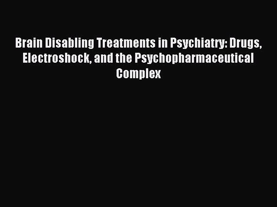 Read Brain Disabling Treatments in Psychiatry: Drugs Electroshock and the Psychopharmaceutical