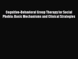Read Cognitive-Behavioral Group Therapy for Social Phobia: Basic Mechanisms and Clinical Strategies