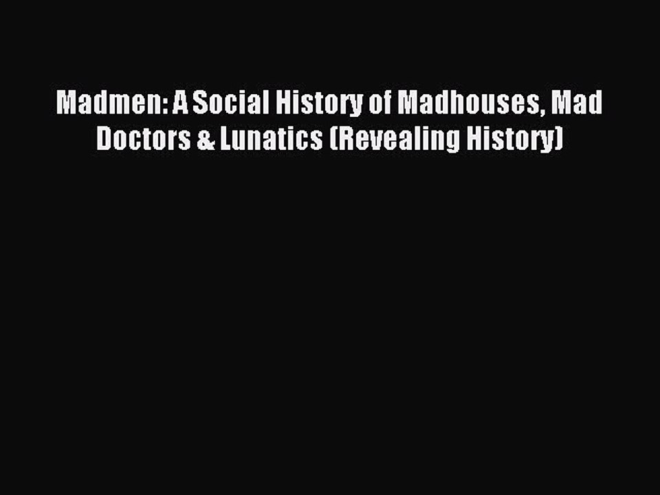 Read Madmen: A Social History of Madhouses Mad Doctors & Lunatics (Revealing History) Ebook