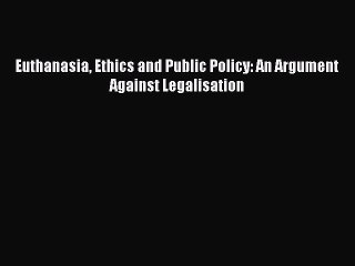 [Download PDF] Euthanasia Ethics and Public Policy: An Argument Against Legalisation PDF Online