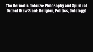 Read The Hermetic Deleuze: Philosophy and Spiritual Ordeal (New Slant: Religion Politics Ontology)