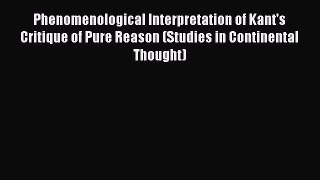 Read Phenomenological Interpretation of Kant's Critique of Pure Reason (Studies in Continental