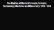 Read The Making of Modern Science: Science Technology Medicine and Modernity: 1789 - 1914 Ebook