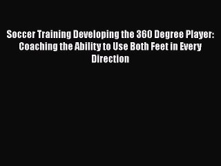 [Read book] Soccer Training Developing the 360 Degree Player: Coaching the Ability to Use Both