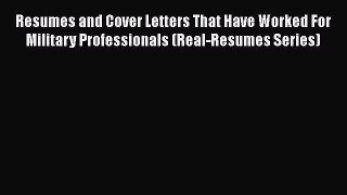 [Read book] Resumes and Cover Letters That Have Worked For Military Professionals (Real-Resumes