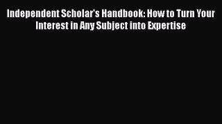 [Read book] Independent Scholar's Handbook: How to Turn Your Interest in Any Subject into Expertise