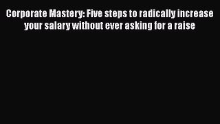 [Read book] Corporate Mastery: Five steps to radically increase your salary without ever asking