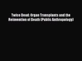 Download Twice Dead: Organ Transplants and the Reinvention of Death (Public Anthropology) PDF