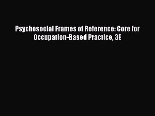 Read Psychosocial Frames of Reference: Core for Occupation-Based Practice 3E Ebook Free