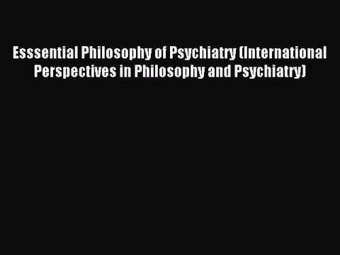 Read Esssential Philosophy of Psychiatry (International Perspectives in Philosophy and Psychiatry)